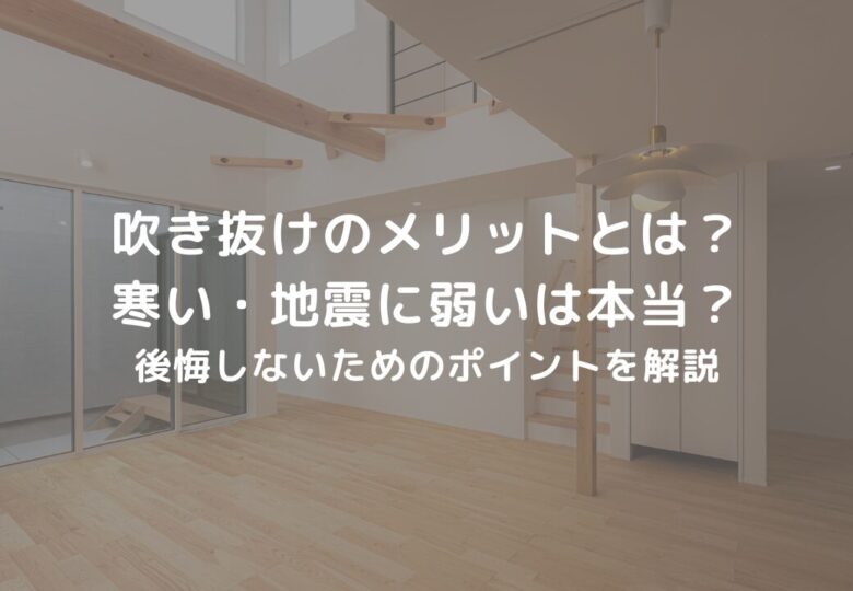 吹き抜けのメリットとは？寒い・地震に弱いは本当？後悔しないためのポイントを解説